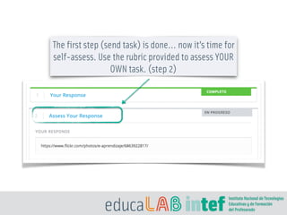 The first step (send task) is done… now it’s time for
self-assess. Use the rubric provided to assess YOUR
OWN task. (step 2)
 