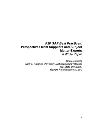 1
P2P SAP Best Practices:
Perspectives from Suppliers and Subject
Matter Experts
A White Paper
Rob Handfield
Bank of America University Distinguished Professor
NC State University
Robert_handfield@ncsu.edu
 