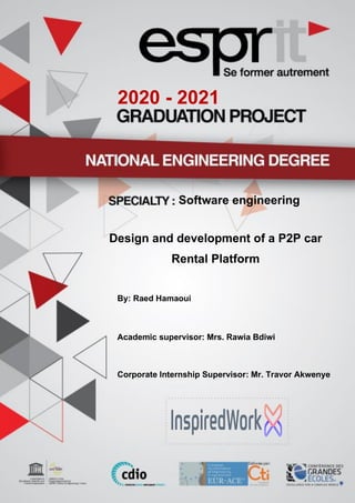 Software engineering
Design and development of a P2P car
Rental Platform
2020 - 2021
By: Raed Hamaoui
Academic supervisor: Mrs. Rawia Bdiwi
Corporate Internship Supervisor: Mr. Travor Akwenye
 