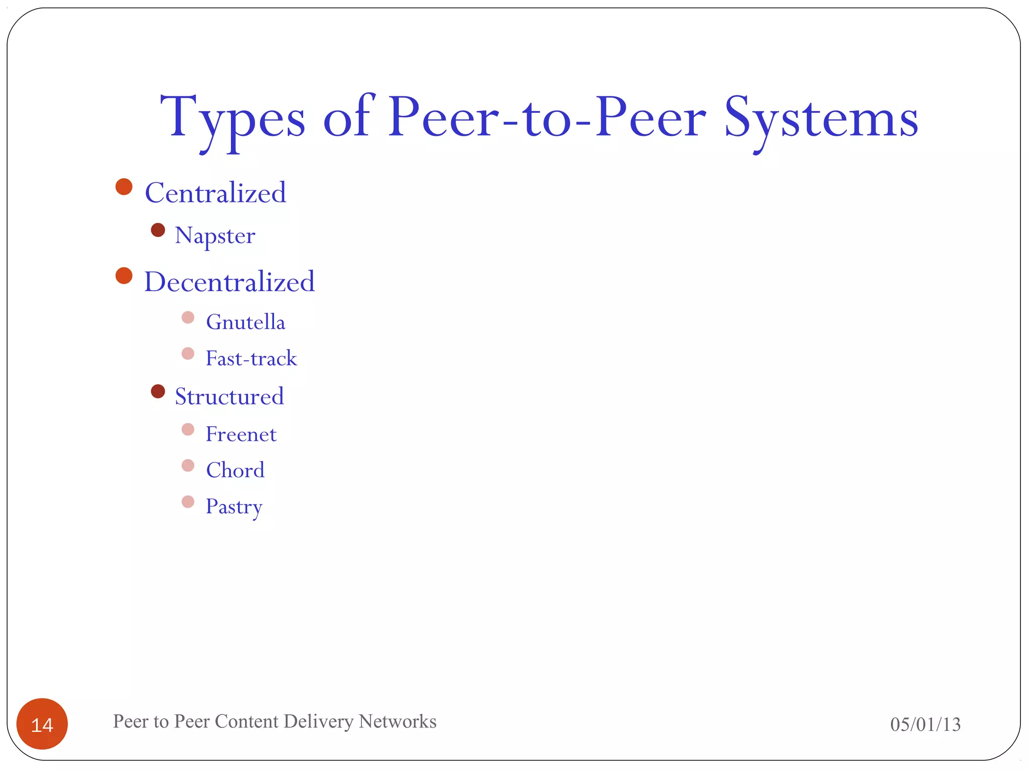 Types of Peer-to-Peer Systems
Centralized
Napster
Decentralized
 Gnutella
 Fast-track
Structured
 Freenet
 Chord
 Pastry
05/01/13Peer to Peer Content Delivery Networks14
 