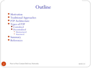 Outline
05/01/13Peer to Peer Content Delivery Networks2
Motivation
Traditional Approaches
P2P Architecture
Types of P2P
Centralized
Decentralized
 Unstructured
 Structured
Summary
References
 