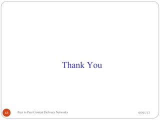 Thank You
05/01/13Peer to Peer Content Delivery Networks43
 