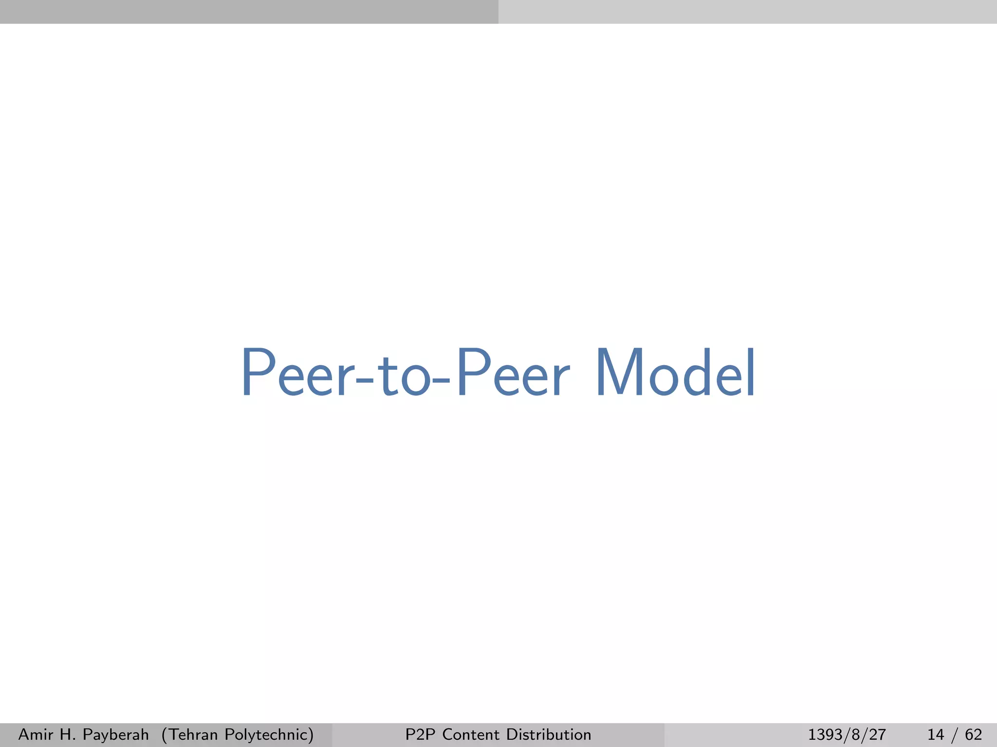 Peer-to-Peer Model
Amir H. Payberah (Tehran Polytechnic) P2P Content Distribution 1393/8/27 14 / 62
 
