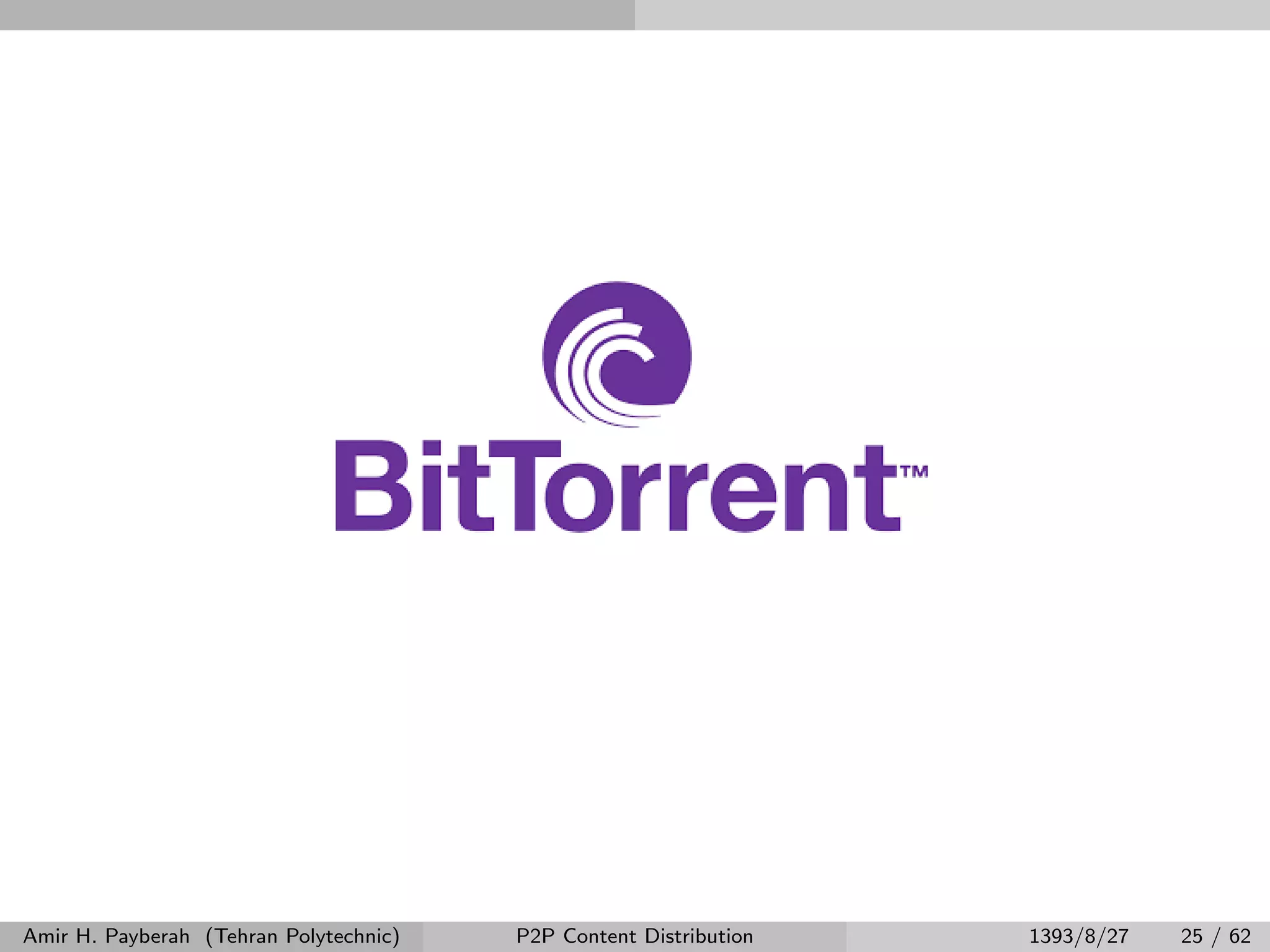 Amir H. Payberah (Tehran Polytechnic) P2P Content Distribution 1393/8/27 25 / 62
 