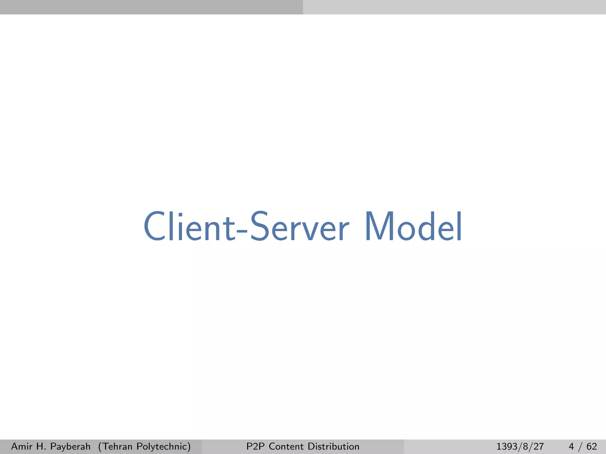 Client-Server Model
Amir H. Payberah (Tehran Polytechnic) P2P Content Distribution 1393/8/27 4 / 62
 