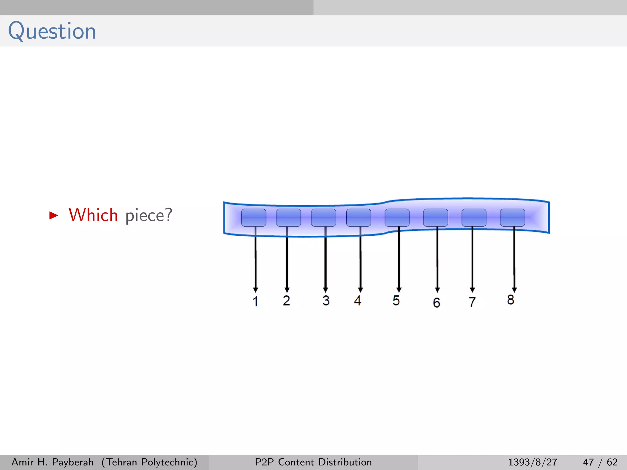 Question
Which piece?
Amir H. Payberah (Tehran Polytechnic) P2P Content Distribution 1393/8/27 47 / 62
 