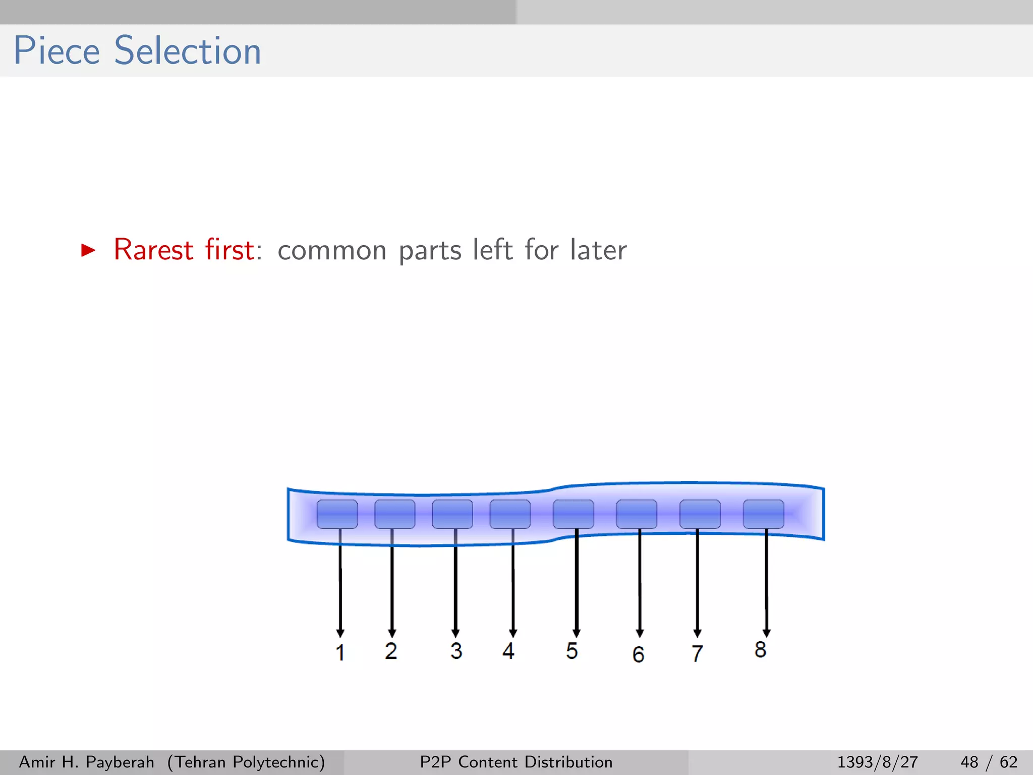 Piece Selection
Rarest ﬁrst: common parts left for later
Amir H. Payberah (Tehran Polytechnic) P2P Content Distribution 1393/8/27 48 / 62
 