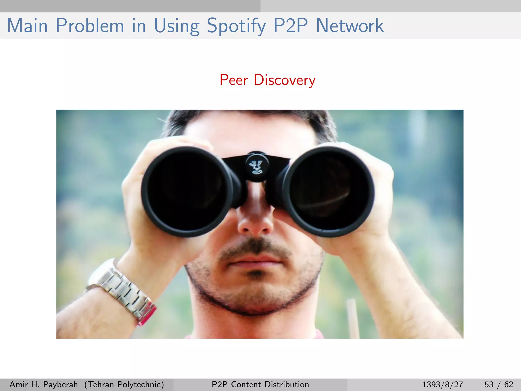 Main Problem in Using Spotify P2P Network
Peer Discovery
Amir H. Payberah (Tehran Polytechnic) P2P Content Distribution 1393/8/27 53 / 62
 