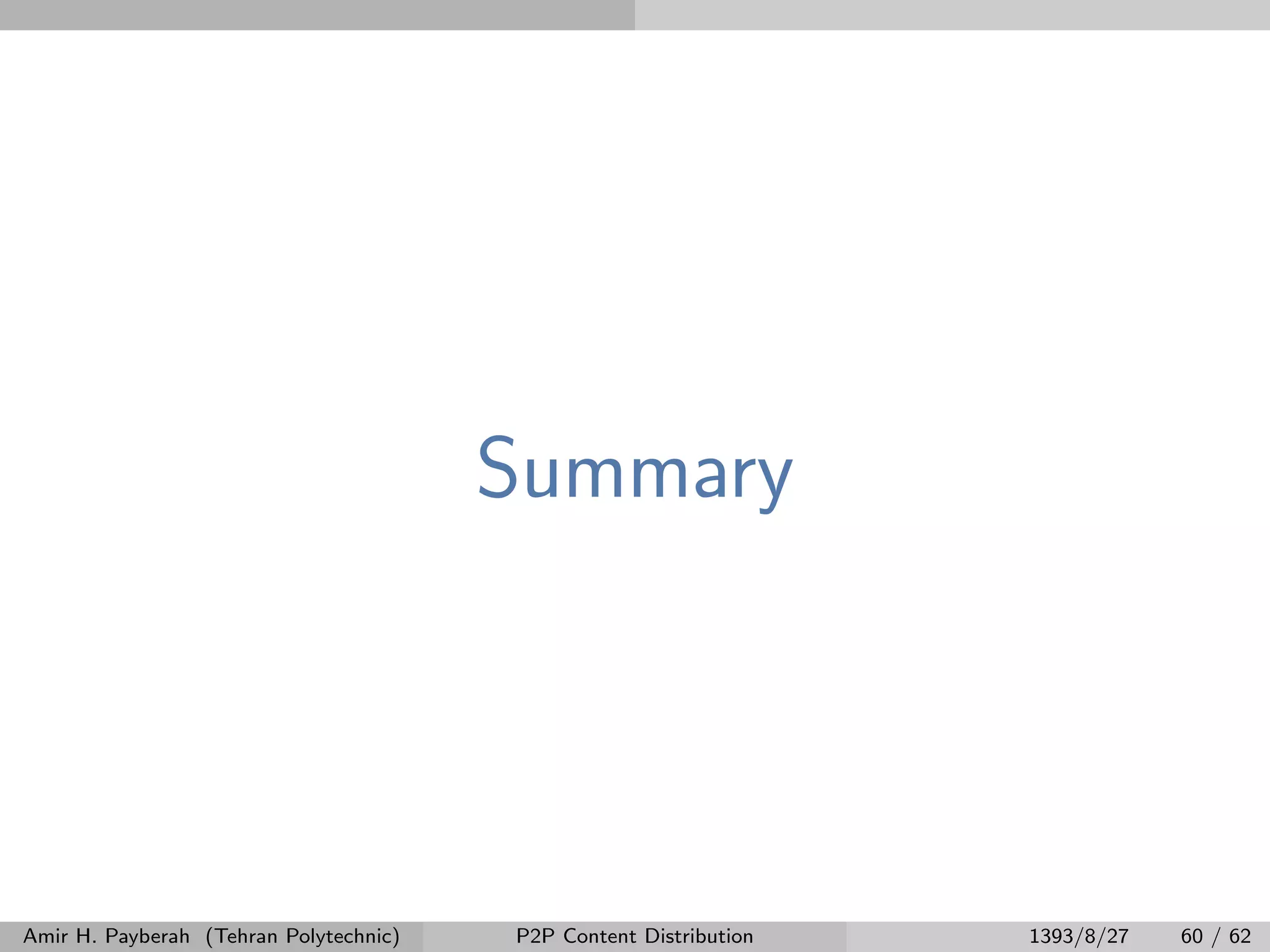 Summary
Amir H. Payberah (Tehran Polytechnic) P2P Content Distribution 1393/8/27 60 / 62
 