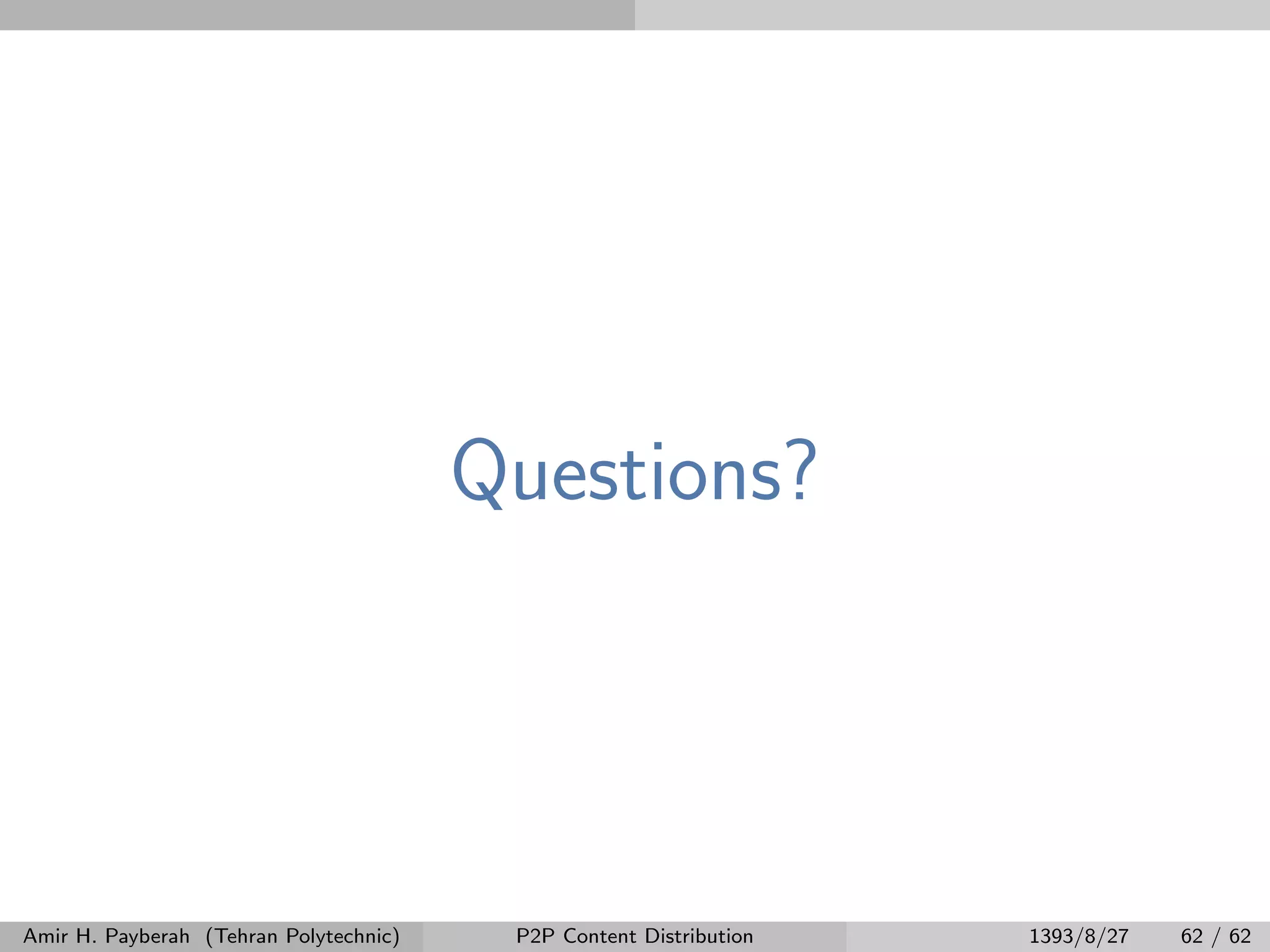 Questions?
Amir H. Payberah (Tehran Polytechnic) P2P Content Distribution 1393/8/27 62 / 62
 