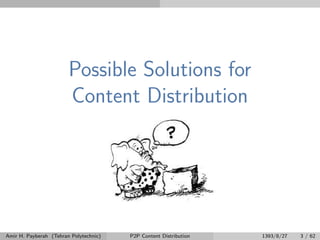 Possible Solutions for
Content Distribution
Amir H. Payberah (Tehran Polytechnic) P2P Content Distribution 1393/8/27 3 / 62
 