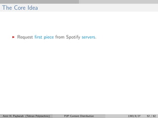 The Core Idea
Request ﬁrst piece from Spotify servers.
Amir H. Payberah (Tehran Polytechnic) P2P Content Distribution 1393/8/27 52 / 62
 
