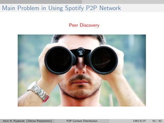 Main Problem in Using Spotify P2P Network
Peer Discovery
Amir H. Payberah (Tehran Polytechnic) P2P Content Distribution 1393/8/27 53 / 62
 