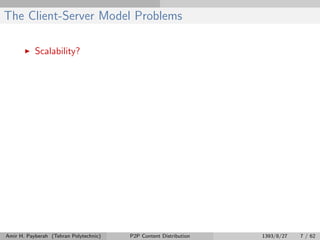 The Client-Server Model Problems
Scalability?
Amir H. Payberah (Tehran Polytechnic) P2P Content Distribution 1393/8/27 7 / 62
 