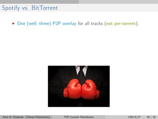 Spotify vs. BitTorrent
One (well, three) P2P overlay for all tracks (not per-torrent).
Amir H. Payberah (Tehran Polytechnic) P2P Content Distribution 1393/8/27 56 / 62
 