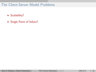 The Client-Server Model Problems
Scalability?
Single Point of failure?
Amir H. Payberah (Tehran Polytechnic) P2P Content Distribution 1393/8/27 7 / 62
 