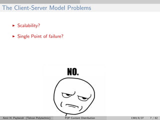 The Client-Server Model Problems
Scalability?
Single Point of failure?
Amir H. Payberah (Tehran Polytechnic) P2P Content Distribution 1393/8/27 7 / 62
 
