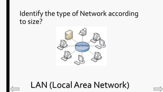 Identify the type of Network according
to size?
LAN (Local Area Network)
 