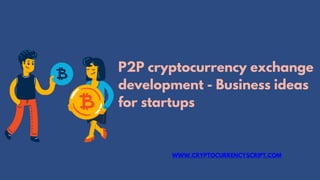 P2P cryptocurrency exchange
development - Business ideas
for startups
WWW.CRYPTOCURRENCYSCRIPT.COM
 
