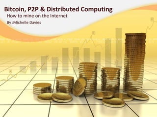 Bitcoin, P2P & Distributed Computing
How to mine on the Internet
By :Michelle Davies
 