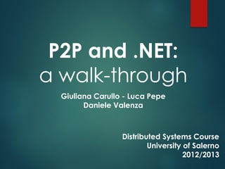 P2P and .NET:
a walk-through
Giuliana Carullo - Luca Pepe
Daniele Valenza
Distributed Systems Course
University of Salerno
2012/2013
 