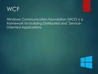 Windows Communication Foundation (WCF) is a
framework for building Distributed and Service-
Oriented Applications.
WCF
 