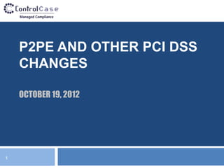P2PE AND OTHER PCI DSS
    CHANGES

    OCTOBER 19, 2012




1
 
