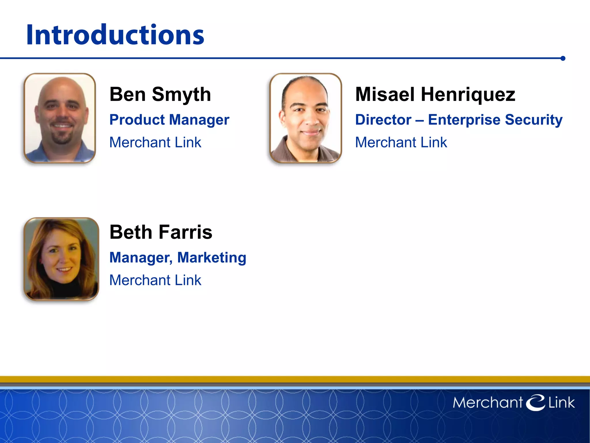 Introductions
Ben Smyth
Product Manager
Merchant Link
Beth Farris
Manager, Marketing
Merchant Link
Misael Henriquez
Director – Enterprise Security
Merchant Link
 