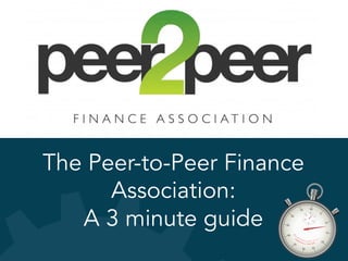 The Peer-to-Peer Finance
Association:
A 3 minute guide

 