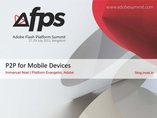 P2P for Mobile Devices
Immanuel Noel | Platform Evangelist, Adobe   blog.inoel.in
 