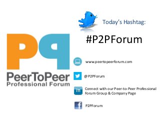 Today’s Hashtag: 
#P2PForum 
www.peertopeerforum.com 
@P2PForum 
Connect with our Peer-to-Peer Professional 
Forum Group & Company Page 
P2PForum 
 