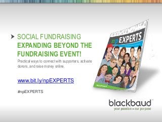 5/8/2013 Footer 1
SOCIAL FUNDRAISING
EXPANDING BEYOND THE
FUNDRAISING EVENT!
Practical ways to connect with supporters, activate
donors, and raise money online.
www.bit.ly/npEXPERTS
#npEXPERTS
 