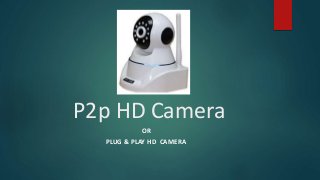 P2p HD Camera
OR
PLUG & PLAY HD CAMERA
 