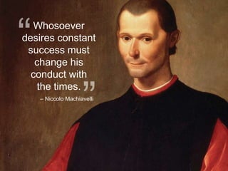 Whosoever
desires constant
success must
change his
conduct with
the times.
– Niccolo Machiavelli
 