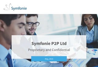 1Private and conditional. Unauthorised distribution strictly prohibited. © 2015 Symfonie Capital
LLC
Symfonie P2P Ltd
Proprietary and Confidential
May, 2015
 