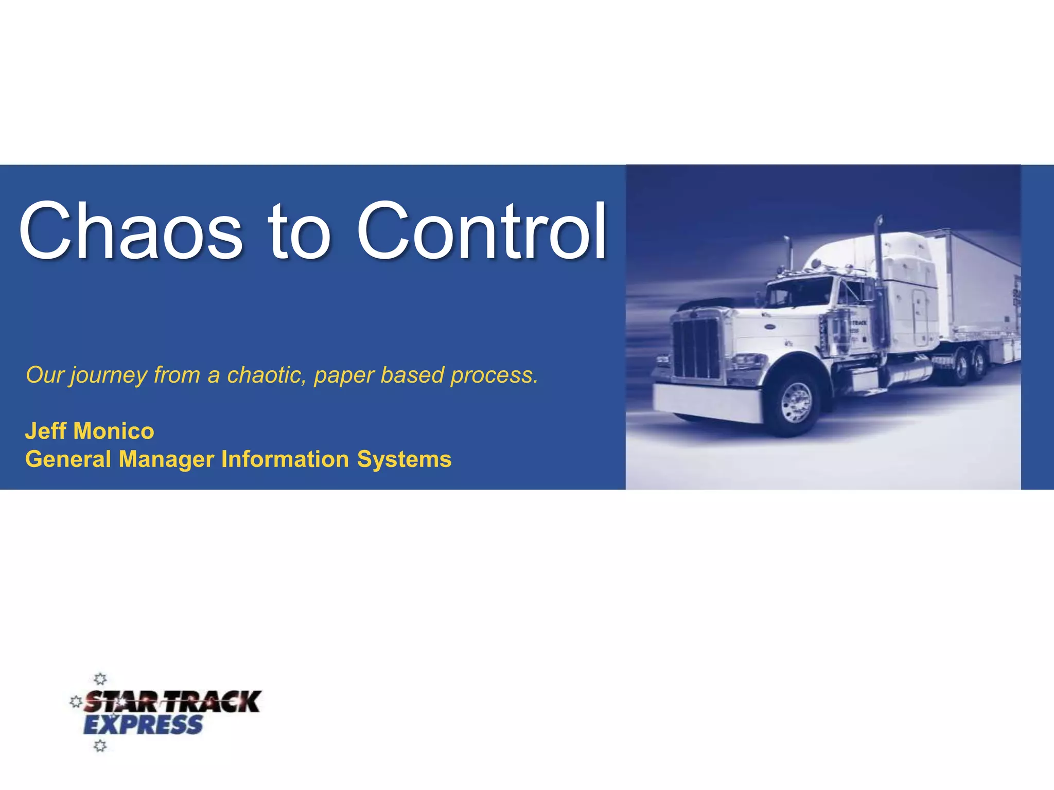 Chaos to ControlOur journey from a chaotic, paper based process.Jeff MonicoGeneral Manager Information Systems