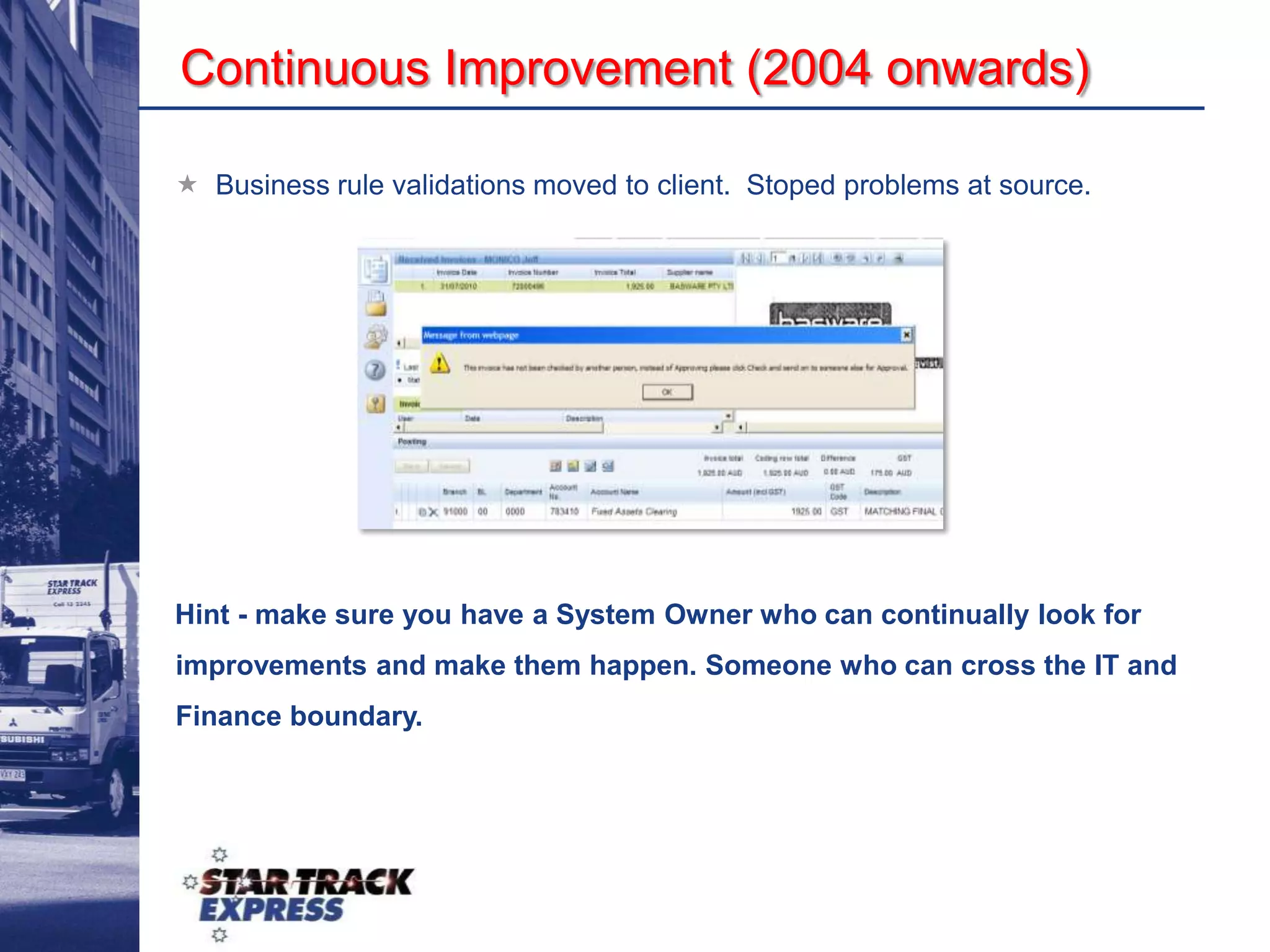 END RESULT: EVERYONE IS UNHAPPY !!What we wanted to achieveThe Question We Asked:  “How come we move several hundred thousand pieces of freight every day from thousands of our customers to tens of thousands of their customers with a 99% success rate - yet we can't move 500 invoices a day from 30 locations to 1 in under 23 days, and with many being lost along the way.....PEOPLE, PROCESS AND TECHNOLOGY !!”Initial (non P2P) changes. We needed to get some basics right first.