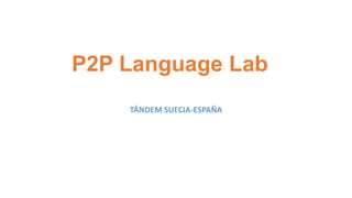 P2P Language Lab
TÁNDEM SUECIA-ESPAÑA
 