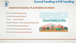 CROWD FUNDING PLATFORMS IN INDIA
• Fair Cent (www.faircent.com)
• Lend Box (www.Lend Box.in)
• I-lend (www.i-lend.in)
• Rupiya Exchange (www.rupaiyaexchange.com)
• Loan Meet (www.loanmeet.com)
• Lenden Club (www.lendenclub.com)
• We Care India (www.wecareindia.org)
50
Crowd Funding & P2P Lending
 