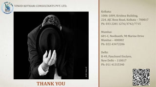 THANK YOU
Kolkata:
1006-1009, Krishna Building,
224, AJC Bose Road, Kolkata – 700017
Ph: 033 2281 1276/3742/7715
Mumbai:
601-C, Neelkanth, 98 Marine Drive
Mumbai – 400002
Ph: 022-43472206
Delhi:
B-49, Panchseel Enclave,
New Delhi – 110017
Ph: 011 41315340
51
VINOD KOTHARI CONSULTANTS PVT. LTD.
 