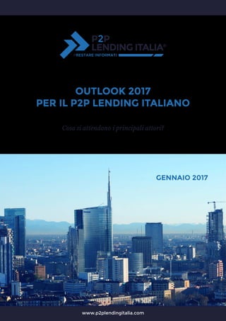 www.p2plendingitalia.com
OUTLOOK 2017
PER IL P2P LENDING ITALIANO
Cosa si attendono i principali attori?
GENNAIO 2017
 