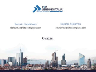 rcondulmari@p2plendingitalia.com ematarrese@p2plendingitalia.com
Roberto Condulmari Edoardo Matarrese
 