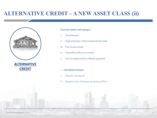 ALTERNATIVE CREDIT – A NEW ASSET CLASS (ii)
6www.P2PLendingItalia.com
Current relative advantages:
i. Not distorted
ii. High premium vs Government bondyields
iii. Can be securitised
iv. Generally (still) not crowded
v. Can be supported by collateral guarantee
… And disadvantages:
i. Illiquid / less liquid
ii. Requires a lot of bottom up analysis effort
ALTERNATIVE	
CREDIT
 