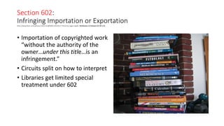 Section 602:
Infringing Importation or Exportationhttp://www.flickr.com/photos/11831132@N00/134329177 Photo by Logan Ingalls Attribution 2.0 Generic (CC BY 2.0)
• Importation of copyrighted work
“without the authority of the
owner…under this title…is an
infringement.”
• Circuits split on how to interpret
• Libraries get limited special
treatment under 602
 