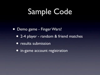 Sample Code

• Demo game - Finger Wars!
 • 2-4 player - random & friend matches
 • results submission
 • in-game account registration
 