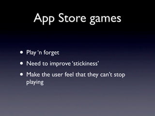 App Store games

• Play ‘n forget
• Need to improve ‘stickiness’
• Make the user feel that they can’t stop
  playing
 