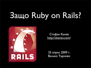 Защо Ruby on Rails?

          Стефан Кънев
         http://skanev.com/



          25 април 2009 г.
          Велико Търново
 