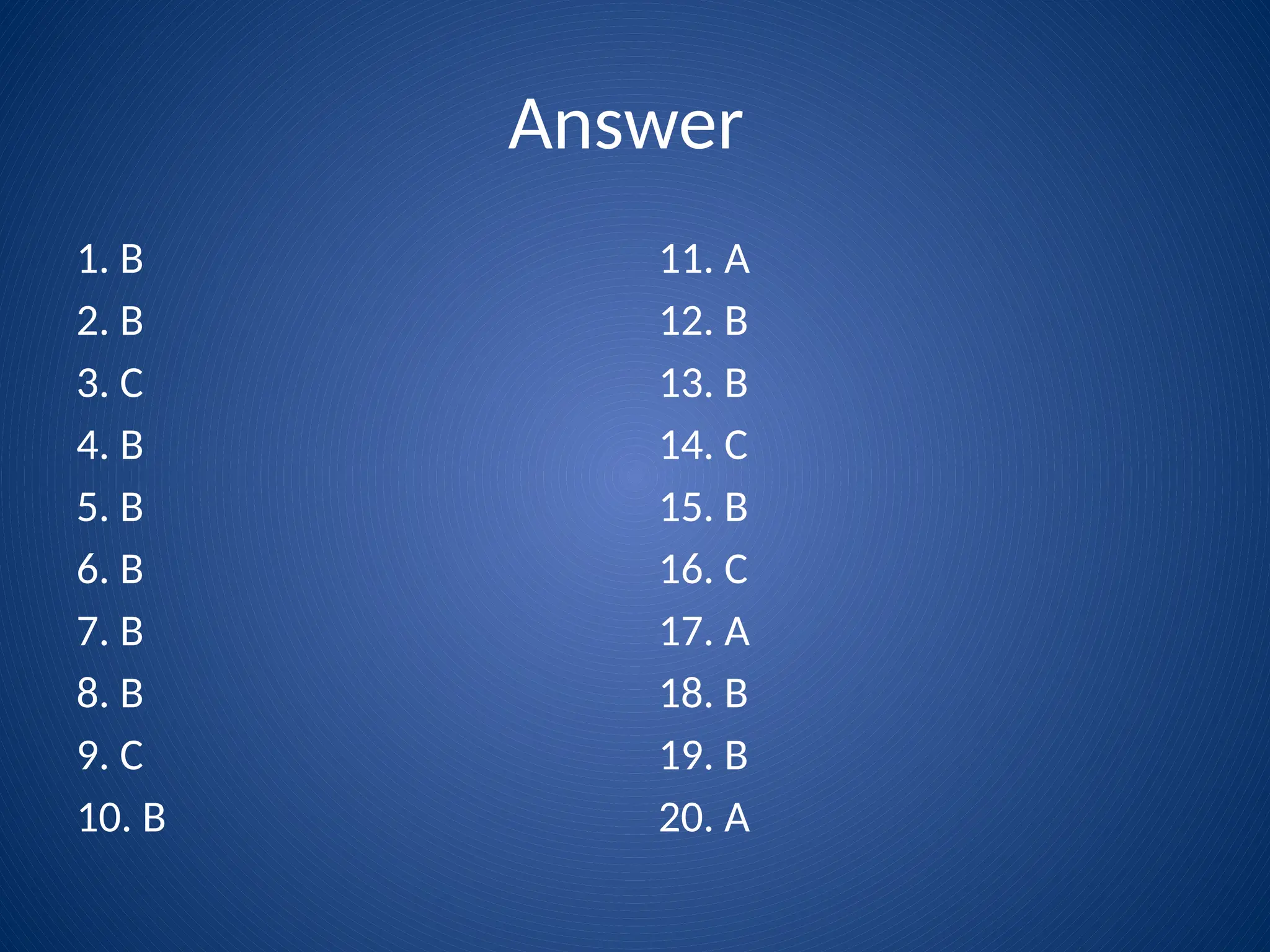 Answer
1. B
2. B
3. C
4. B
5. B
6. B
7. B
8. B
9. C
10. B
11. A
12. B
13. B
14. C
15. B
16. C
17. A
18. B
19. B
20. A
 