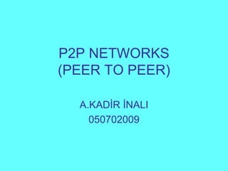 P2P NETWORKS (PEER TO PEER) A.KADİR İNALI 050702009 
