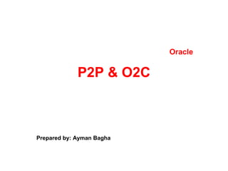 P2P & O2C
Prepared by: Ayman Bagha
Oracle
 